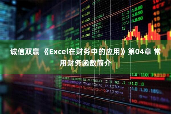 诚信双赢 《Excel在财务中的应用》第04章 常用财务函数简介