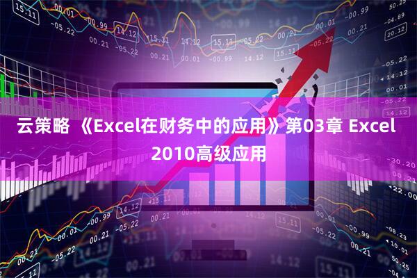 云策略 《Excel在财务中的应用》第03章 Excel 2010高级应用