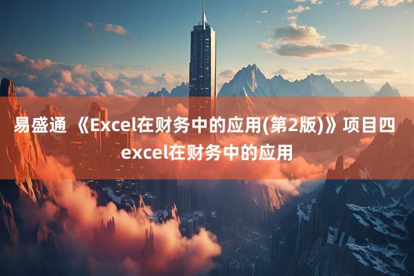 易盛通 《Excel在财务中的应用(第2版)》项目四 excel在财务中的应用