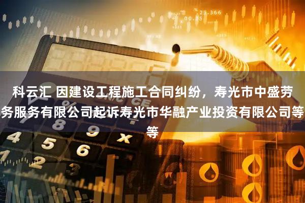 科云汇 因建设工程施工合同纠纷，寿光市中盛劳务服务有限公司起诉寿光市华融产业投资有限公司等