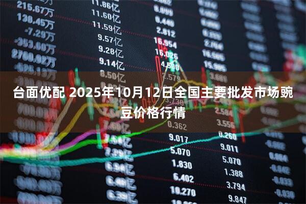 台面优配 2025年10月12日全国主要批发市场豌豆价格行情