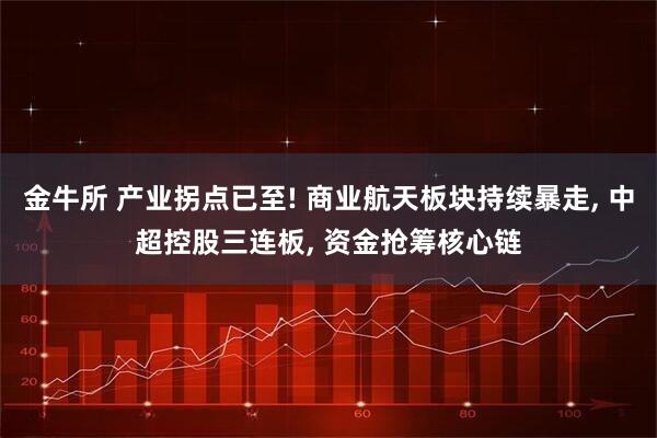 金牛所 产业拐点已至! 商业航天板块持续暴走, 中超控股三连板, 资金抢筹核心链