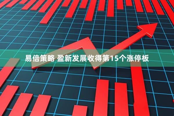 易倍策略 盈新发展收得第15个涨停板